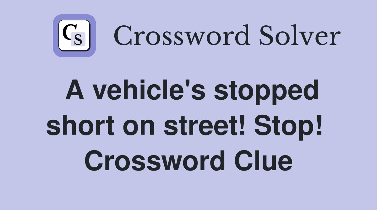 A vehicle's stopped short on street! Stop!  Crossword Clue