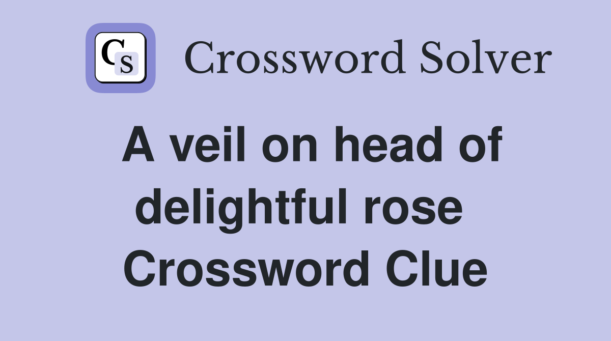 A veil on head of delightful rose  Crossword Clue