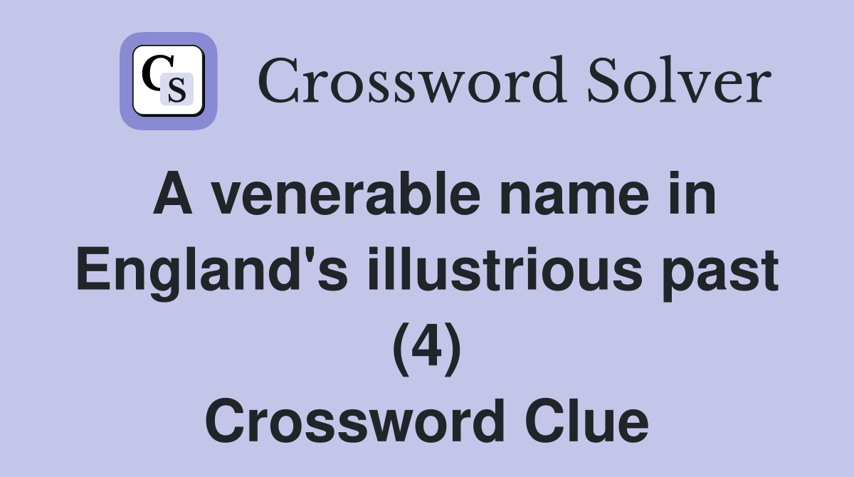 A venerable name in England's illustrious past (4) Crossword Clue