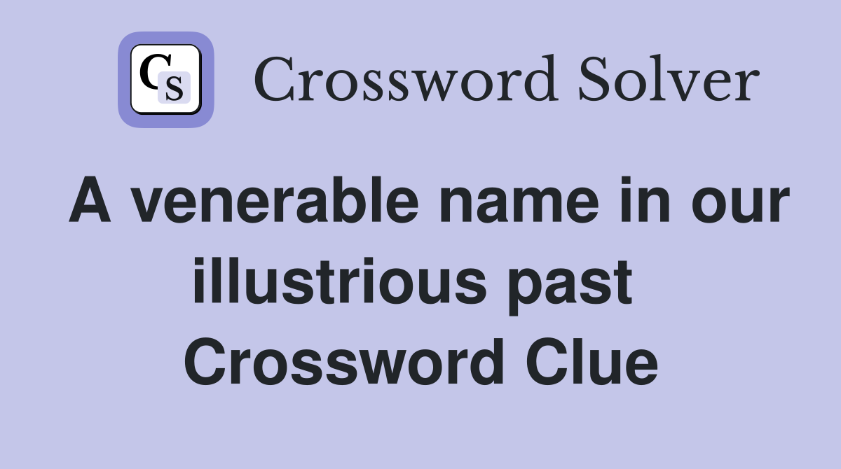 A venerable name in our illustrious past  Crossword Clue