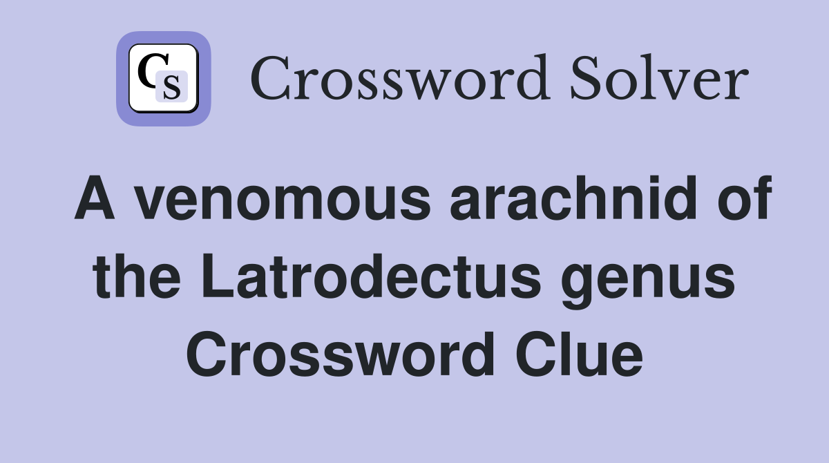A venomous arachnid of the Latrodectus genus Crossword Clue