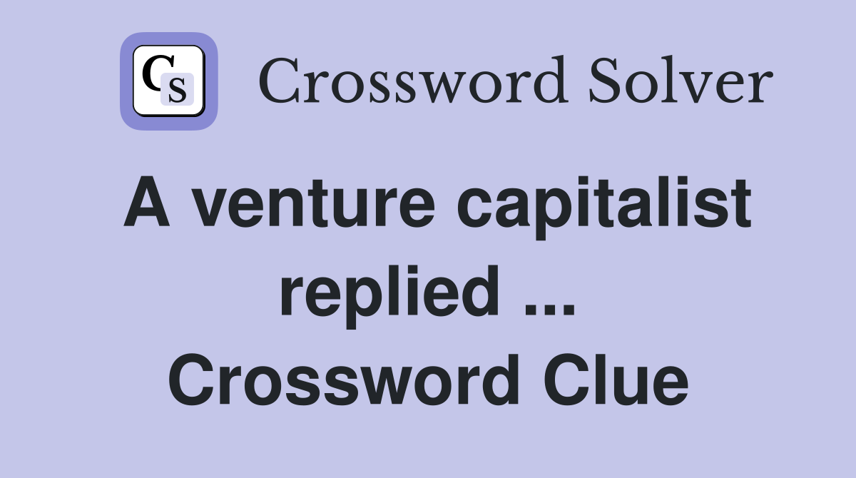 A venture capitalist replied ... Crossword Clue