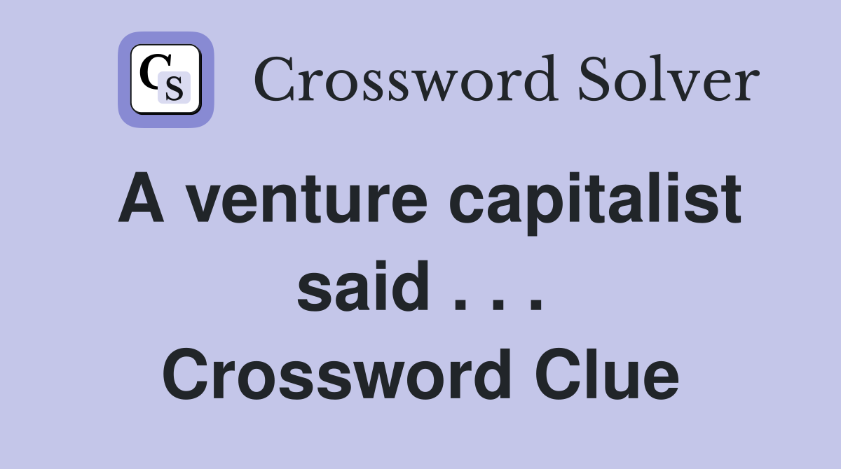 A venture capitalist said . . . Crossword Clue