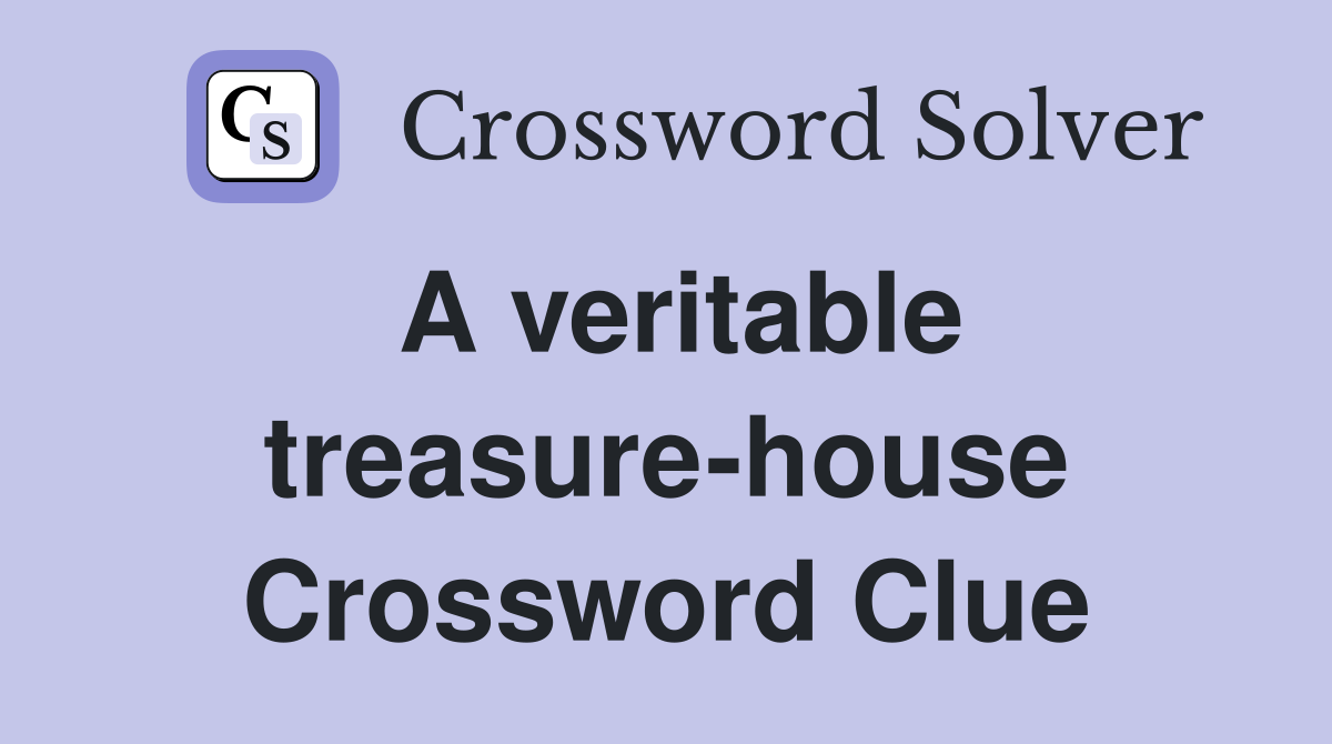A veritable treasure-house Crossword Clue