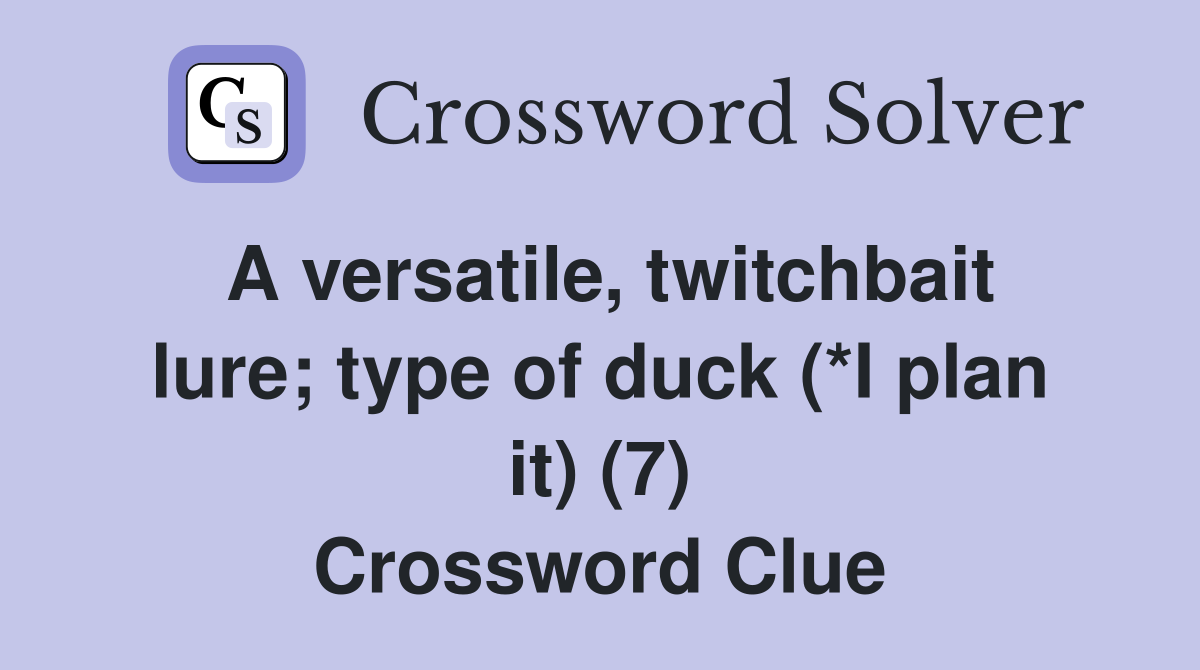 A versatile, twitchbait lure; type of duck (*I plan it) (7) Crossword Clue