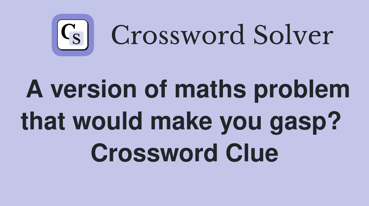 A version of maths problem that would make you gasp?  Crossword Clue