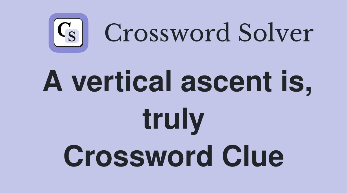 A vertical ascent is, truly Crossword Clue