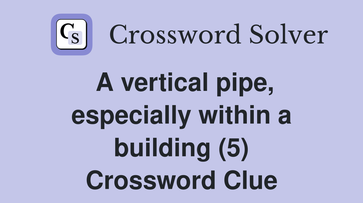 A vertical pipe, especially within a building (5) Crossword Clue
