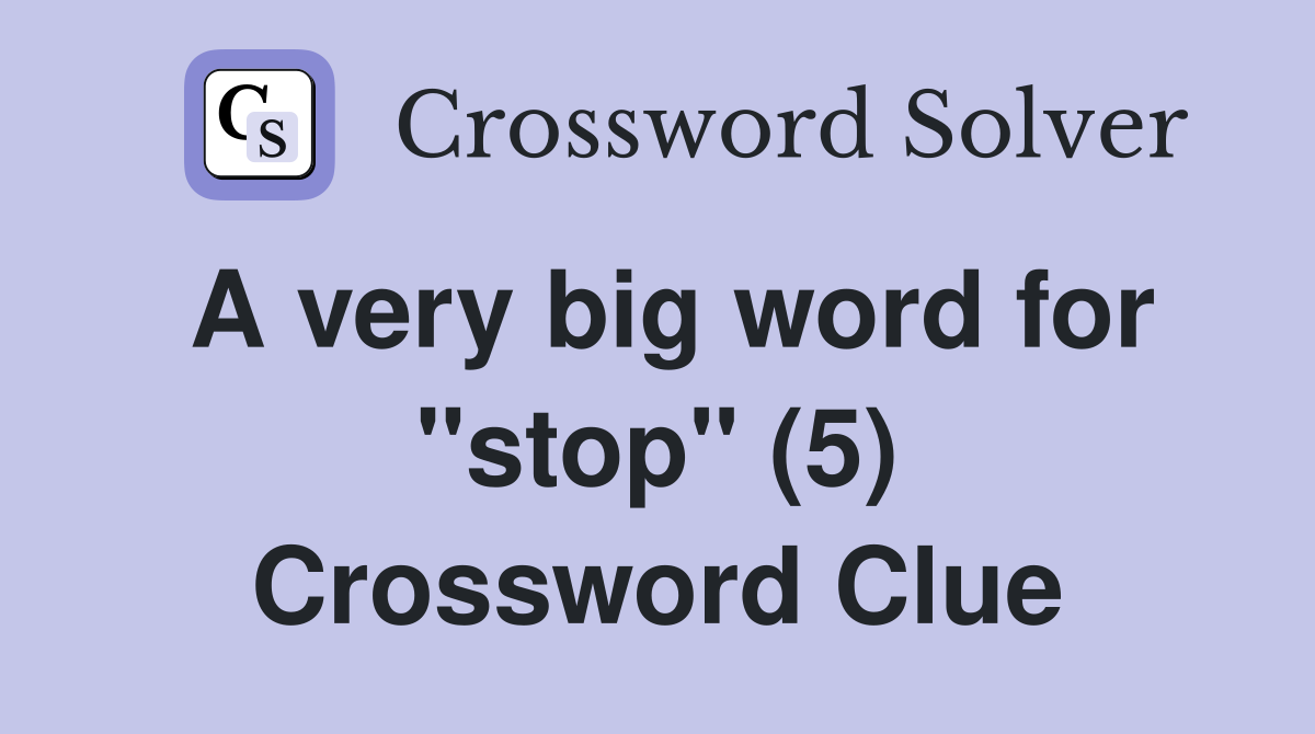 A very big word for "stop" (5) Crossword Clue