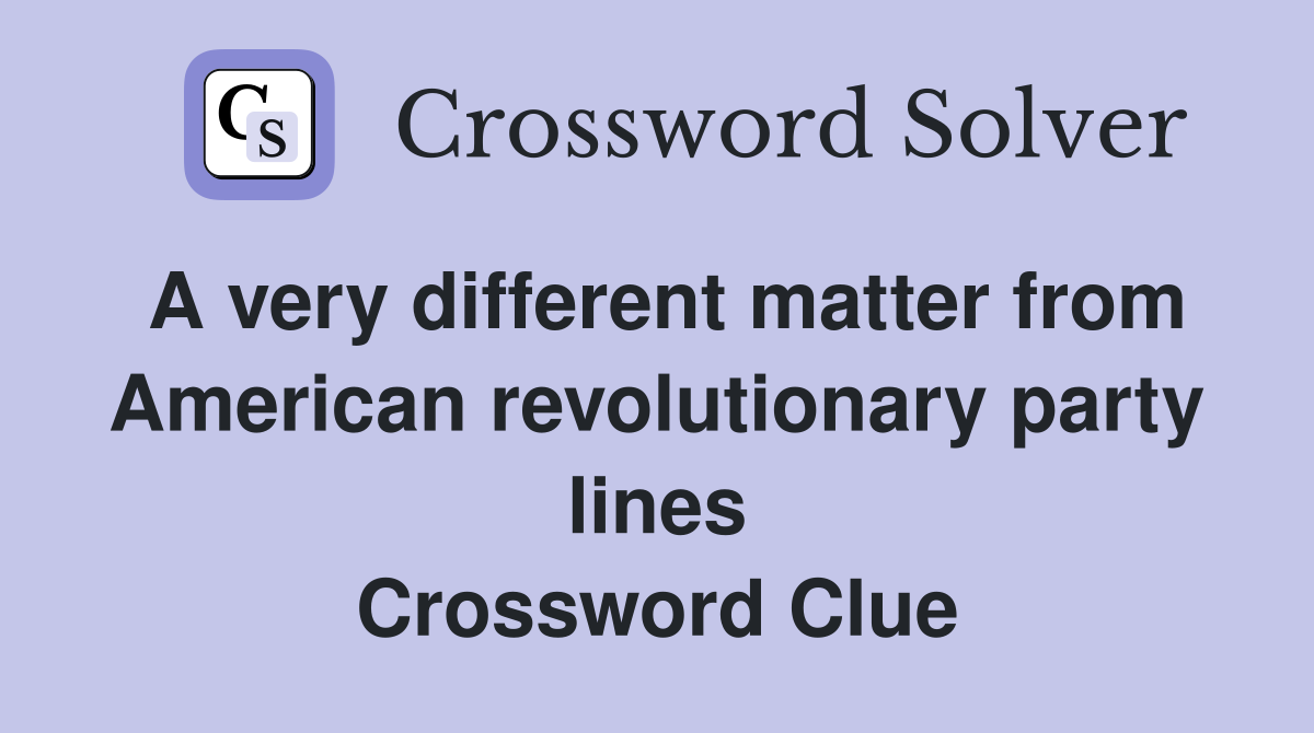A very different matter from American revolutionary party lines Crossword Clue