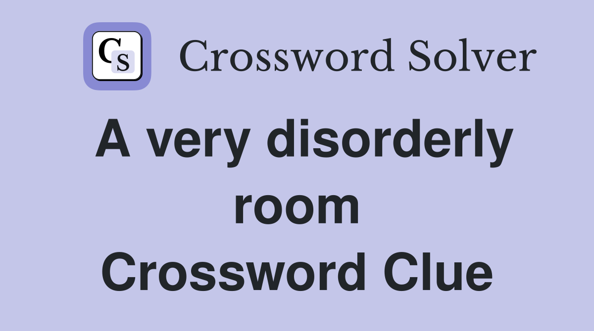 A very disorderly room Crossword Clue