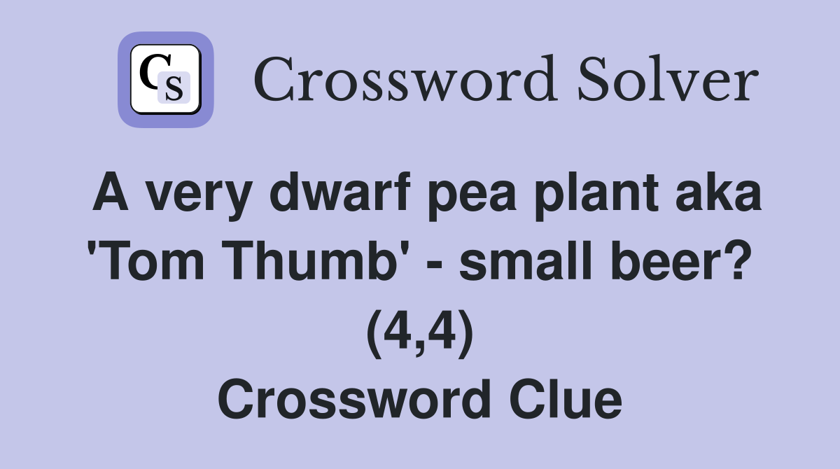 A very dwarf pea plant aka 'Tom Thumb' - small beer? (4,4) Crossword Clue