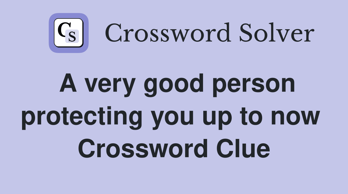 A very good person protecting you up to now  Crossword Clue