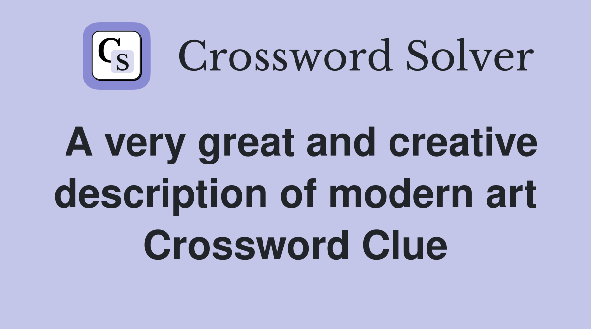 A very great and creative description of modern art Crossword Clue