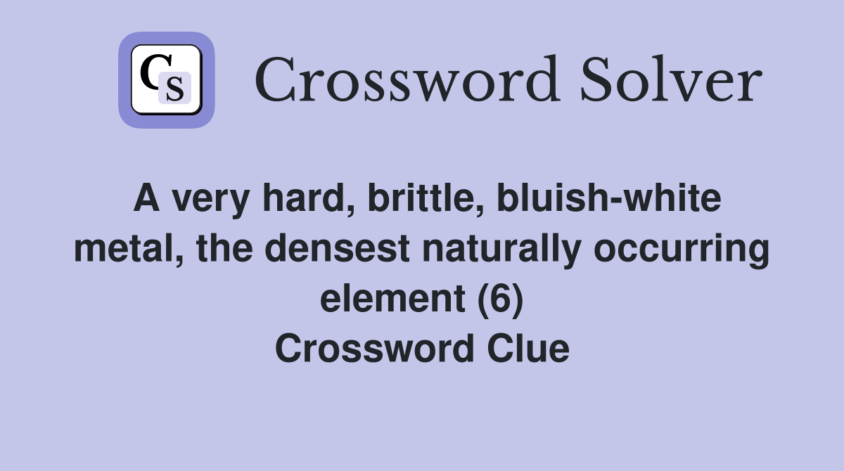 A very hard, brittle, bluish-white metal, the densest naturally occurring element (6) Crossword Clue