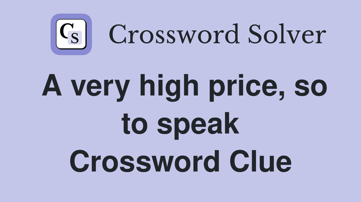 A very high price, so to speak Crossword Clue