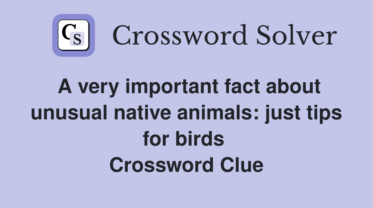 A very important fact about unusual native animals: just tips for birds  Crossword Clue