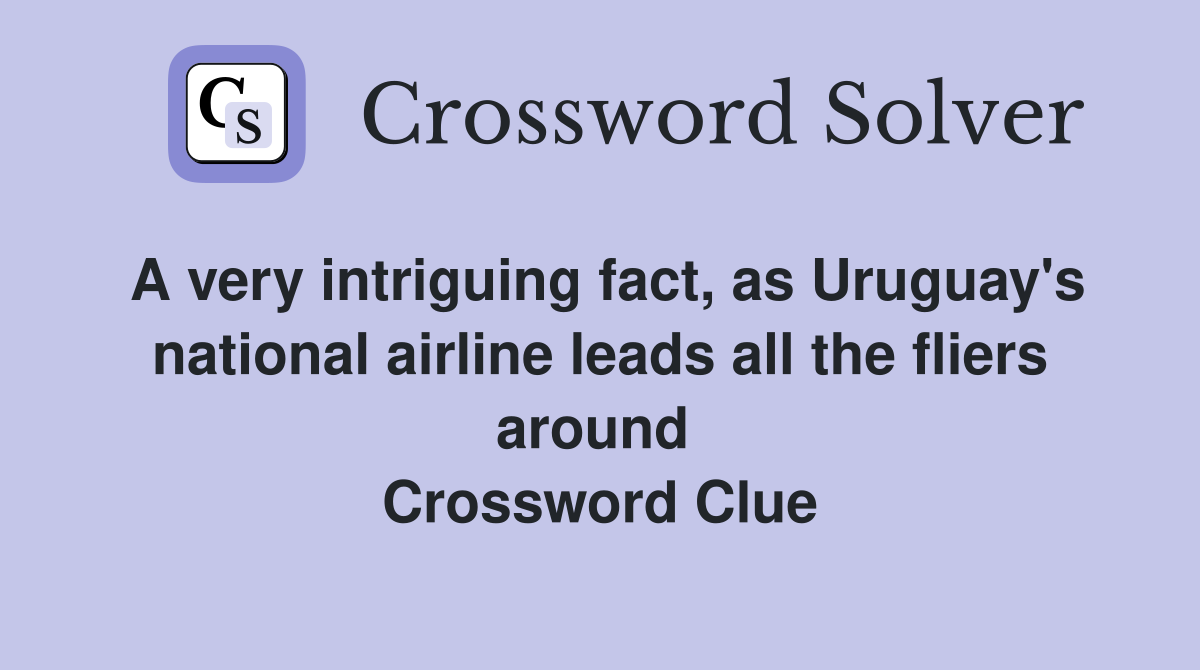 A very intriguing fact, as Uruguay's national airline leads all the fliers around  Crossword Clue