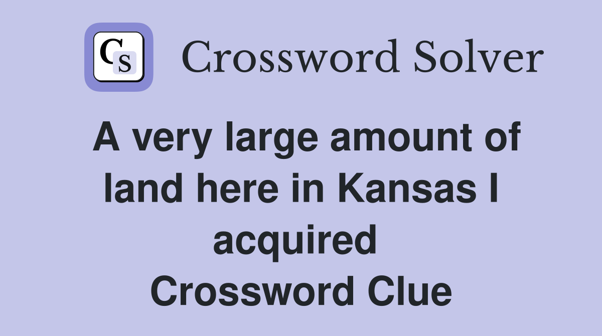A very large amount of land here in Kansas I acquired  Crossword Clue