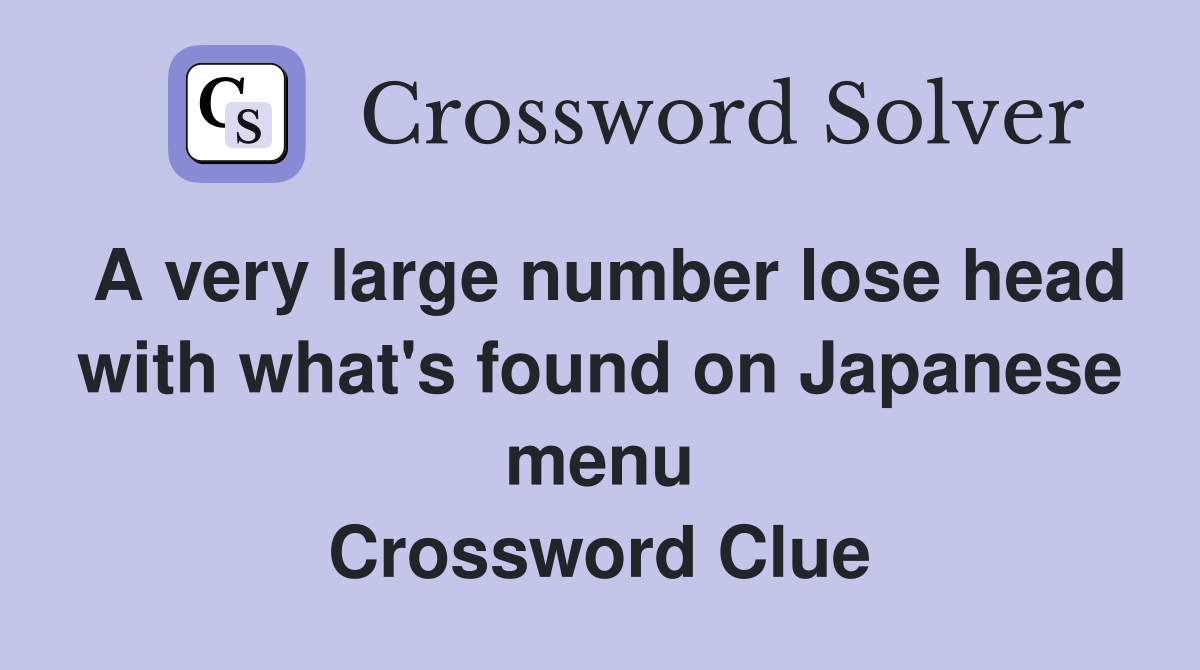 A very large number lose head with what's found on Japanese menu Crossword Clue