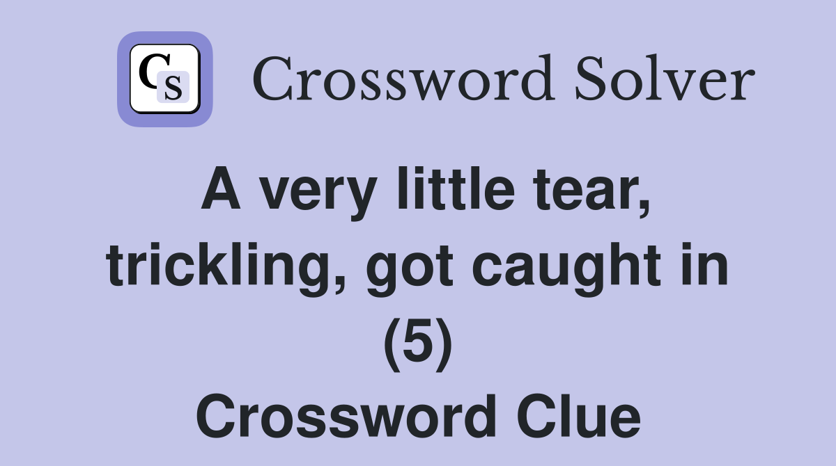 A very little tear, trickling, got caught in (5) Crossword Clue