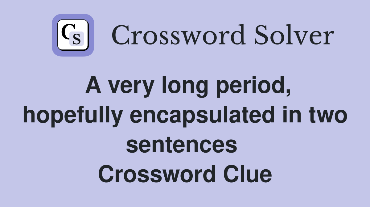 A very long period, hopefully encapsulated in two sentences  Crossword Clue