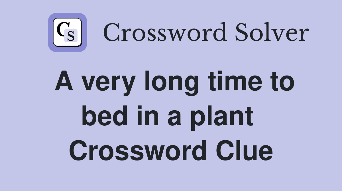 A very long time to bed in a plant  Crossword Clue