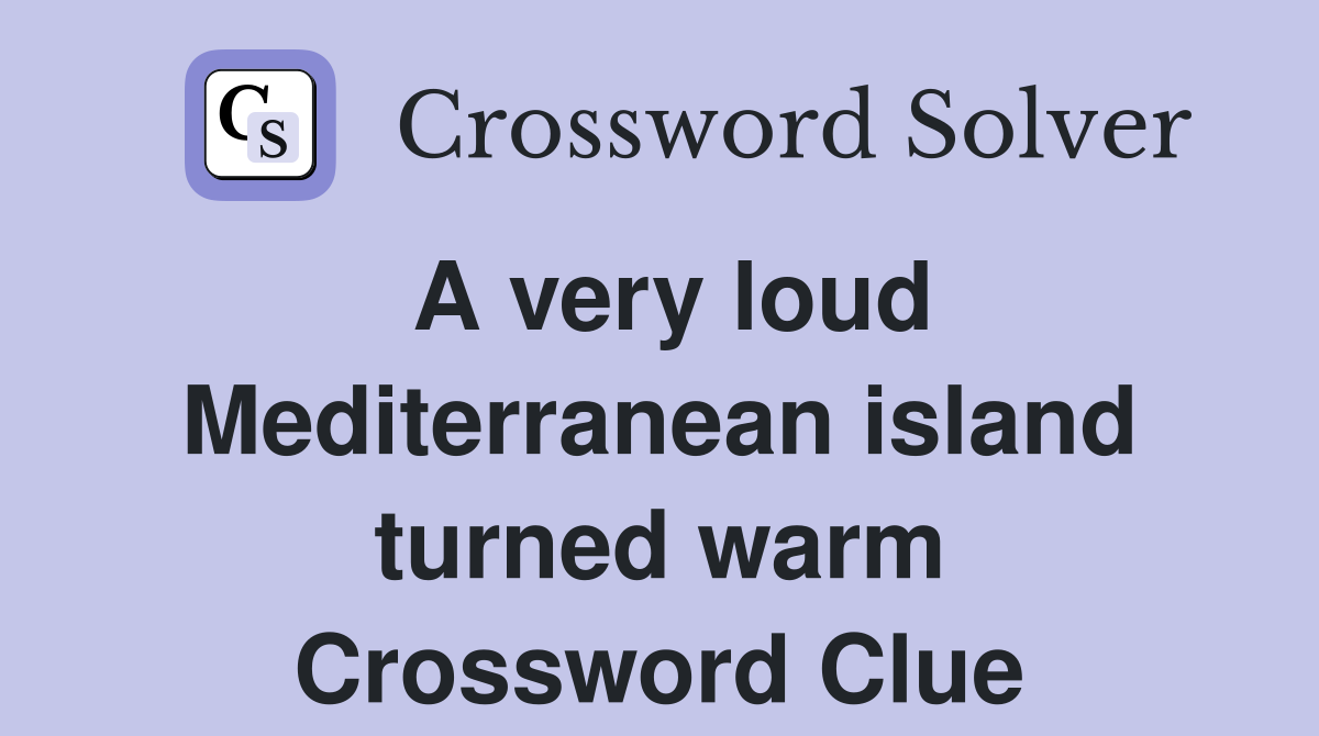 A very loud Mediterranean island turned warm Crossword Clue