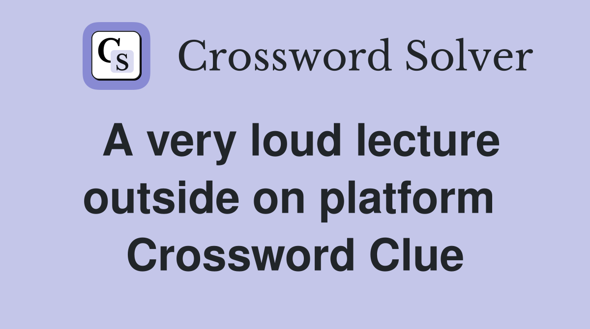 A very loud lecture outside on platform  Crossword Clue