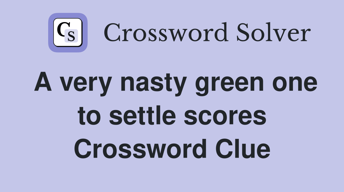 A very nasty green one to settle scores Crossword Clue