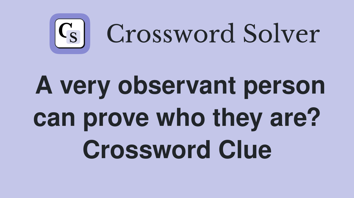 A very observant person can prove who they are? Crossword Clue