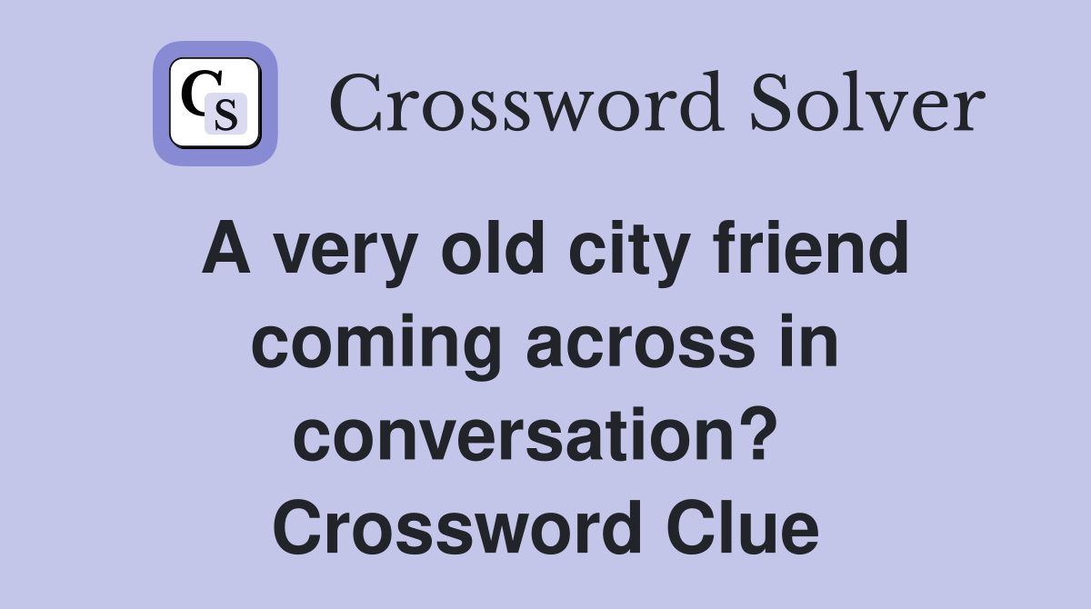 A very old city friend coming across in conversation?  Crossword Clue
