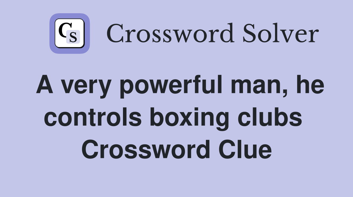 A very powerful man, he controls boxing clubs  Crossword Clue