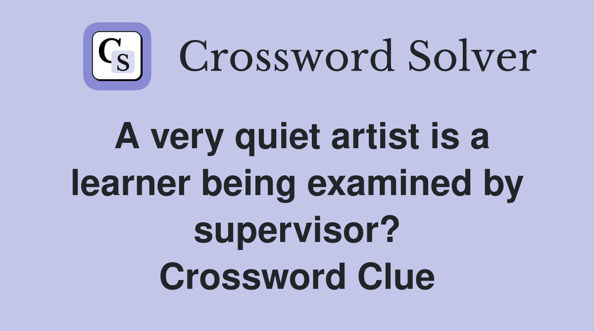 A very quiet artist is a learner being examined by supervisor? Crossword Clue