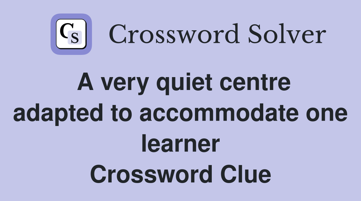A very quiet centre adapted to accommodate one learner Crossword Clue