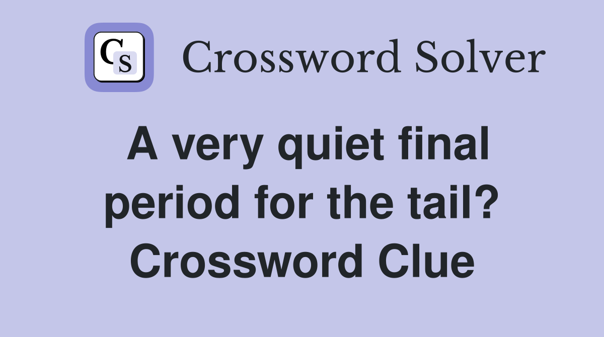 A very quiet final period for the tail? Crossword Clue