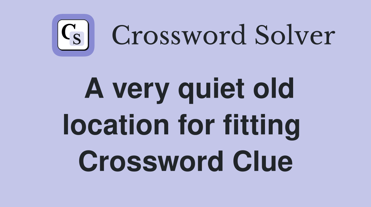 A very quiet old location for fitting  Crossword Clue