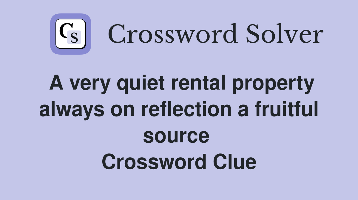 A very quiet rental property always on reflection a fruitful source  Crossword Clue