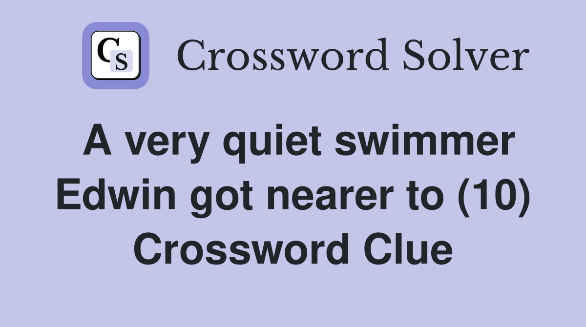 A very quiet swimmer Edwin got nearer to (10) Crossword Clue