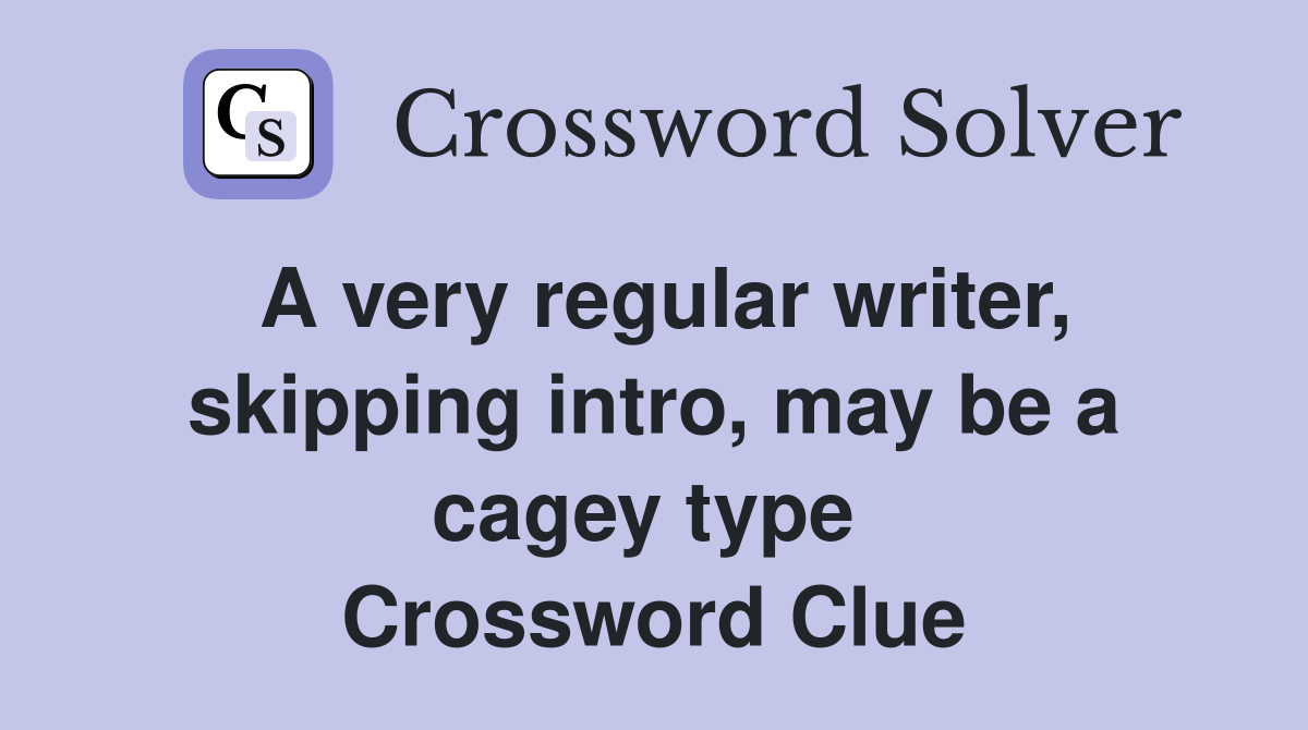 A very regular writer, skipping intro, may be a cagey type  Crossword Clue