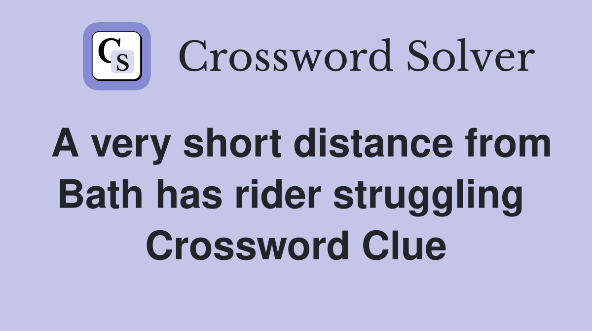 A very short distance from Bath has rider struggling  Crossword Clue
