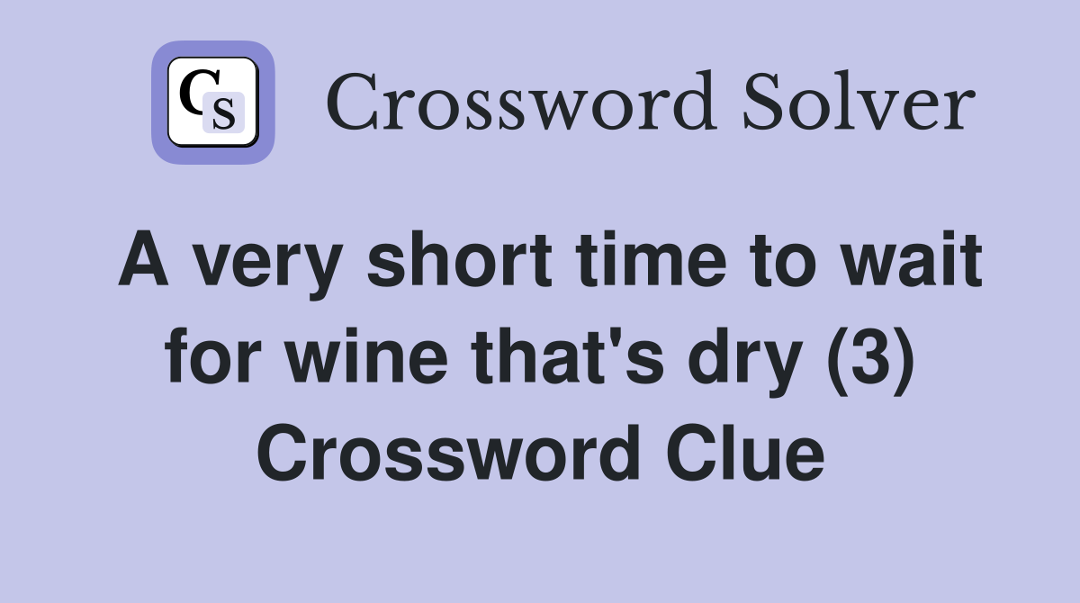 A very short time to wait for wine that's dry (3) Crossword Clue