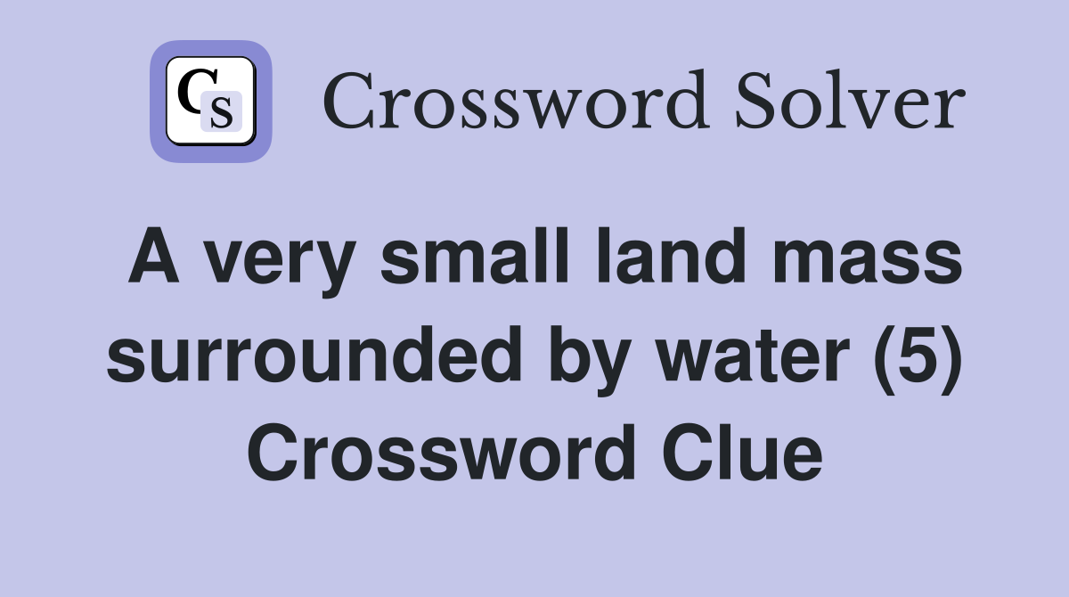 A very small land mass surrounded by water (5) Crossword Clue