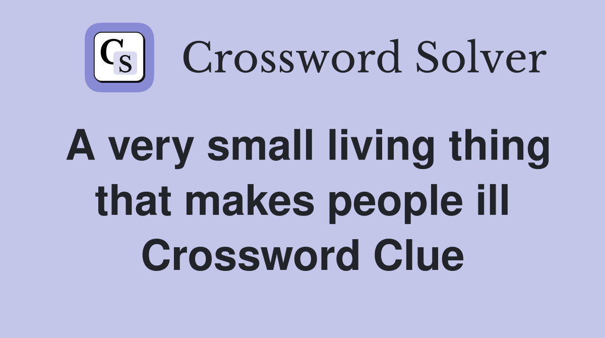 A very small living thing that makes people ill Crossword Clue