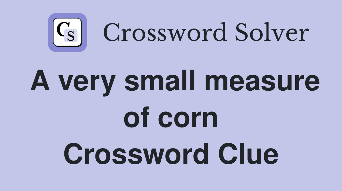A very small measure of corn Crossword Clue