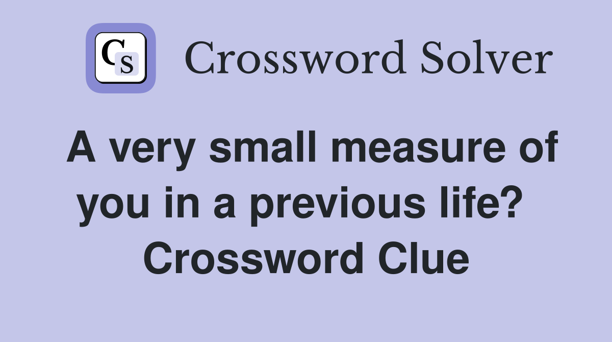 A very small measure of you in a previous life?  Crossword Clue