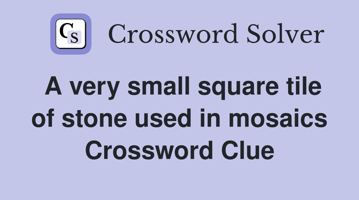 A very small square tile of stone used in mosaics Crossword Clue