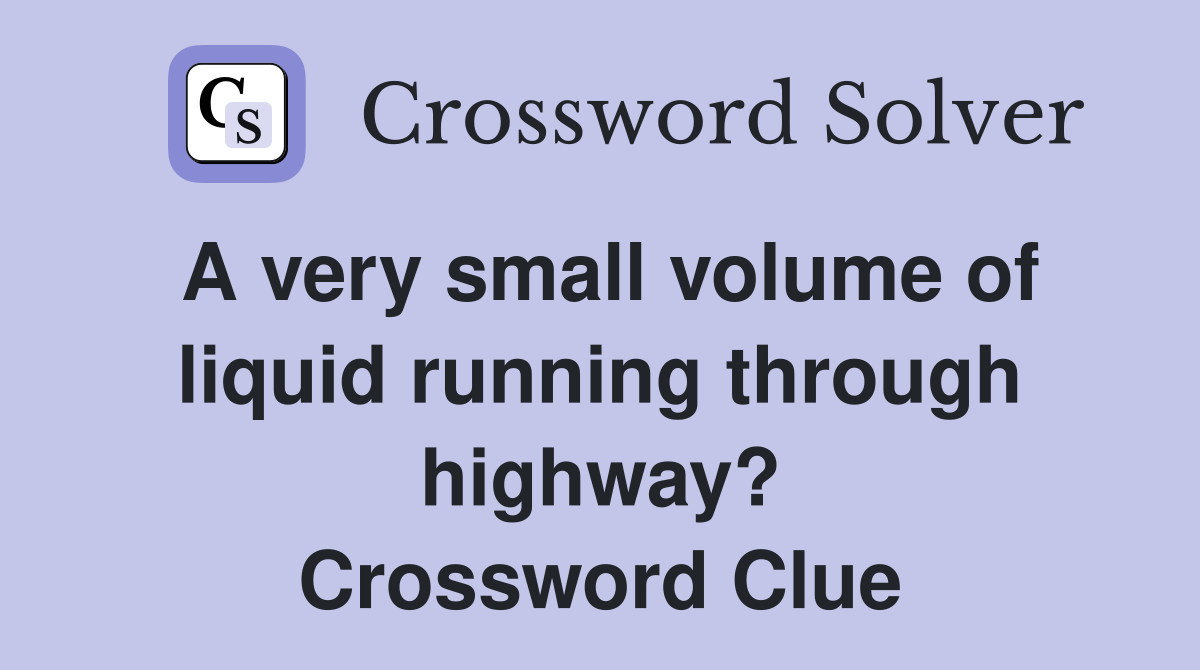 A very small volume of liquid running through highway? Crossword Clue