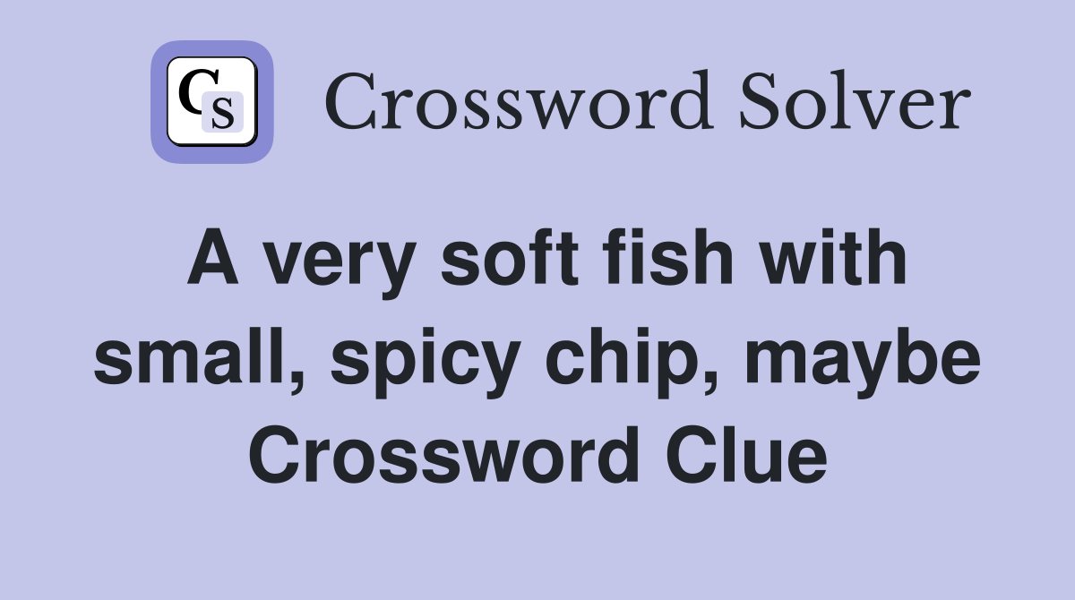 A very soft fish with small, spicy chip, maybe Crossword Clue