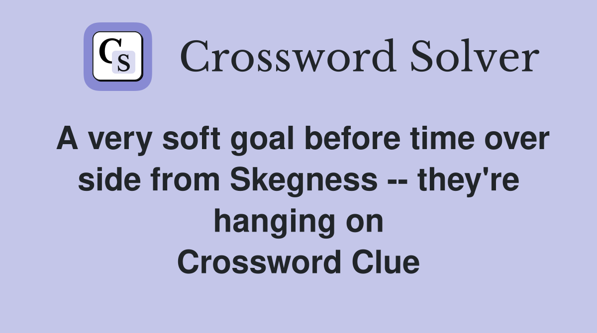 A very soft goal before time over side from Skegness -- they're hanging on Crossword Clue